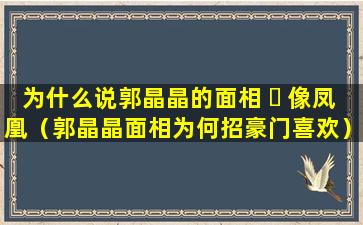 为什么说郭晶晶的面相 ☘ 像凤凰（郭晶晶面相为何招豪门喜欢）